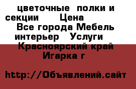 цветочные  полки и секции200 › Цена ­ 200-1000 - Все города Мебель, интерьер » Услуги   . Красноярский край,Игарка г.